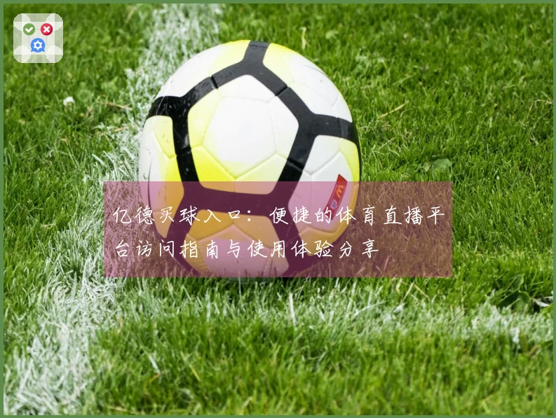 亿德买球入口:便捷的体育直播平台访问指南与使用体验分享