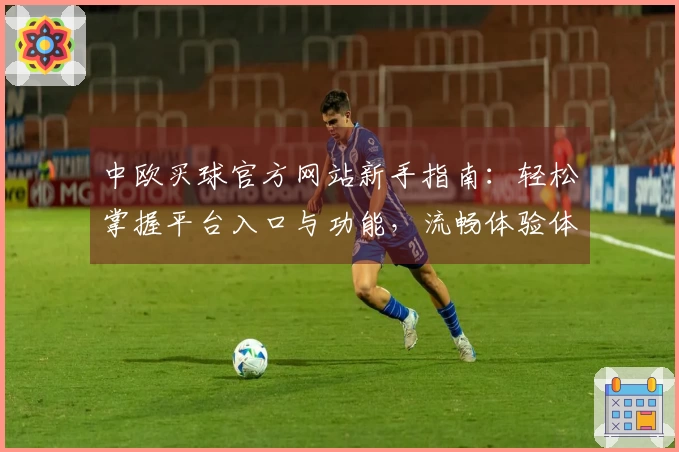 中欧买球官方网站新手指南：轻松掌握平台入口与功能，流畅体验体育直播
