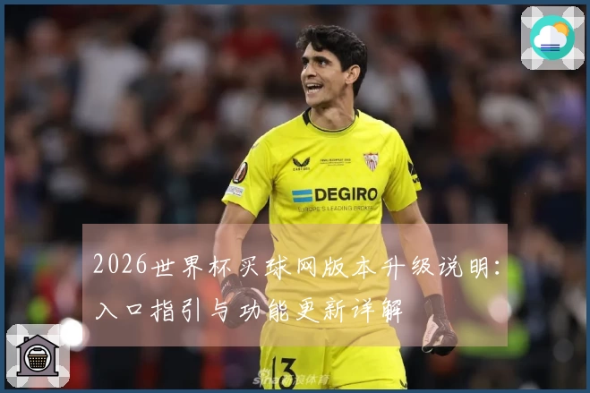 2026世界杯买球网版本升级说明：入口指引与功能更新详解