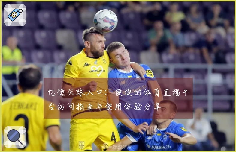 亿德买球入口：便捷的体育直播平台访问指南与使用体验分享