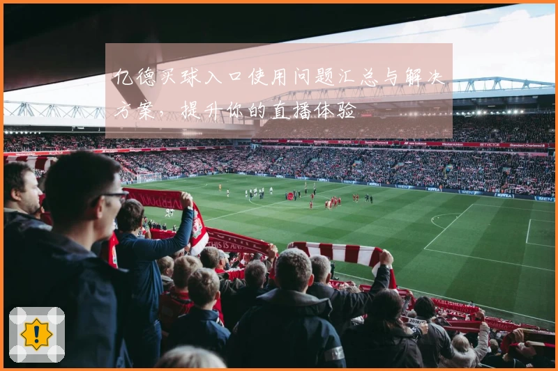 亿德买球入口使用问题汇总与解决方案，提升你的直播体验