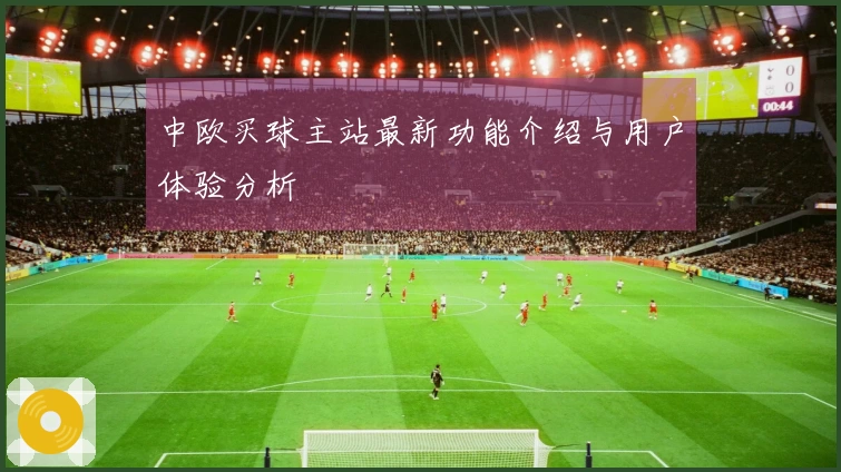 中欧买球主站最新功能介绍与用户体验分析