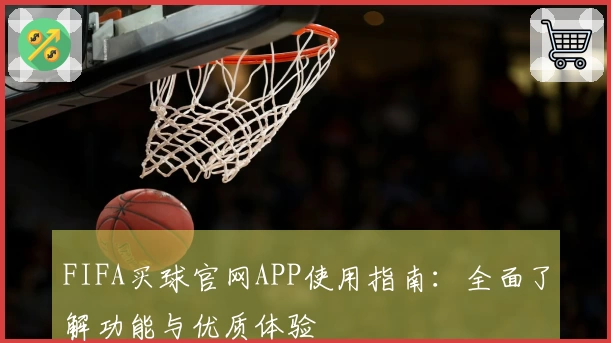 FIFA买球官网APP使用指南:全面了解功能与优质体验