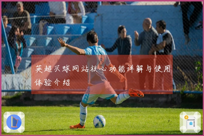 英超买球网站核心功能详解与使用体验介绍