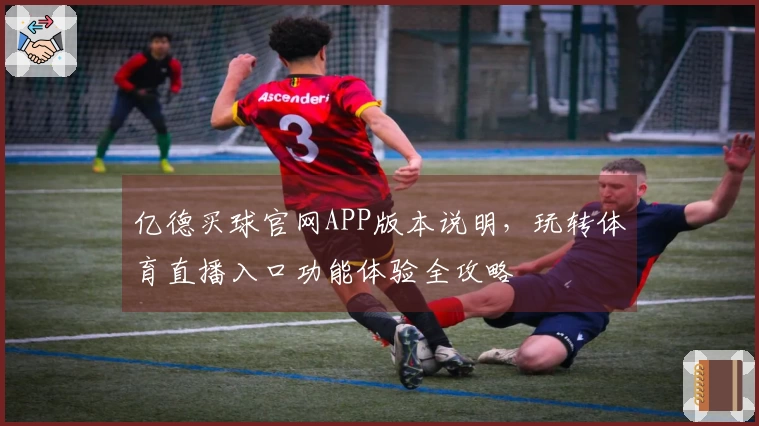 亿德买球官网APP版本说明，玩转体育直播入口功能体验全攻略